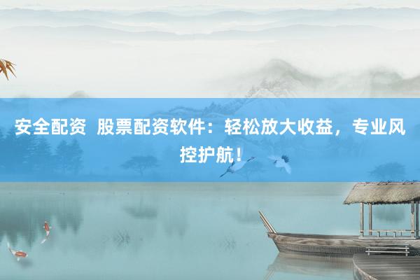 安全配资  股票配资软件：轻松放大收益，专业风控护航！