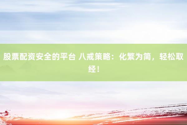 股票配资安全的平台 八戒策略:化繁为简,轻松取经!
