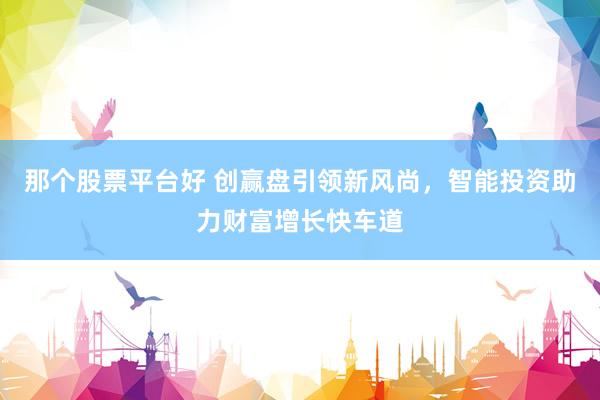 那个股票平台好 创赢盘引领新风尚，智能投资助力财富增长快车道